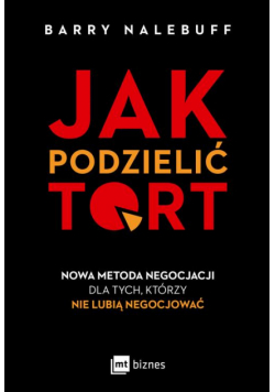 Jak podzielić tort. Nowa metoda negocjacji dla tych, którzy nie lubią negocjować