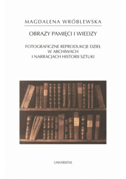 Obraz pamięci i wiedzy. Fotograficzne reprodukcje dzieł w archiwach i narracjach historii sztuki