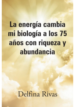 La energía cambia mi biología a los 75 años con riqueza y abundancia