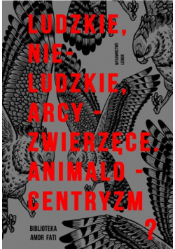 Ludzkie, nie-ludzkie, arcy-zwierzęce. Animalocentryzm?