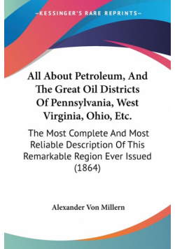 All About Petroleum, And The Great Oil Districts Of Pennsylvania, West Virginia, Ohio, Etc.