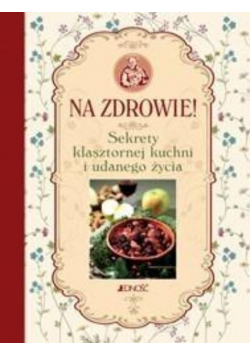 Na zdrowie Sekrety klasztornej kuchni i udanego