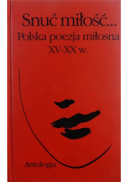 Snuć miłość Polska poezja miłosna XV XX w