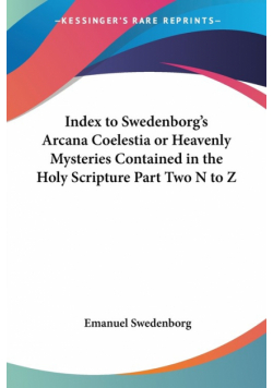Index to Swedenborg's Arcana Coelestia or Heavenly Mysteries Contained in the Holy Scripture Part Two N to Z