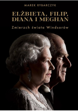 Elżbieta Filip Diana i Meghan Zmierzch świata Windsorów