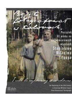 Będę to fotografował w kolorach Początek XX wieku na trójwymiarowych zdjęciach Stanisława Wilhelma