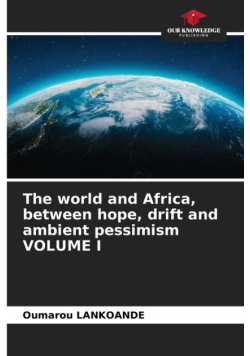 The world and Africa, between hope, drift and ambient pessimism VOLUME I