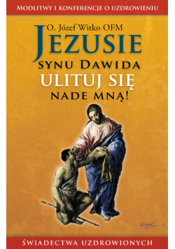 Jezusie, synu Dawida, ulituj się nade mną. Modlitwy, medytacje, świadectwa ludzi uzdrowionych wyd. 2024
