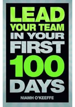 Lead Your Team Lead Your Team in Your First 100 Days Financial Times Series