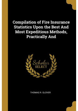 Compilation of Fire Insurance Statistics Upon the Best And Most Expeditious Methods, Practically And