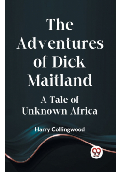 The Adventures Of Dick Maitland A Tale Of Unknown Africa