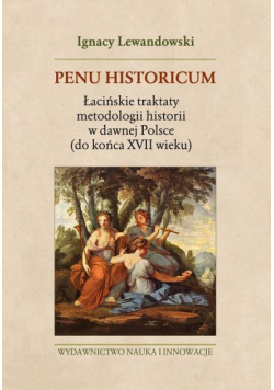 Penu Historicum Łacińskie traktaty metodologii historii w dawnej Polsce (do końca XVII wieku)