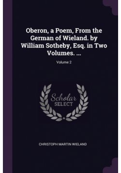 Oberon, a Poem, From the German of Wieland. by William Sotheby, Esq. in Two Volumes. ...; Volume 2