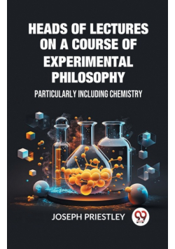 Heads of Lectures on a Course of Experimental Philosophy Particularly Including Chemistry