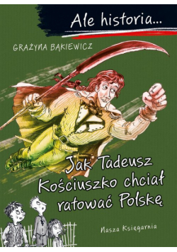 Jak Tadeusz Kościuszko chciał ratować Polskę. Ale historia...