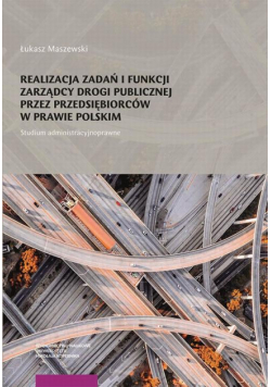 Realizacja zadań i funkcji zarządcy drogi publicznej przez przedsiębiorców w prawie polskim. Studium administracyjnoprawne