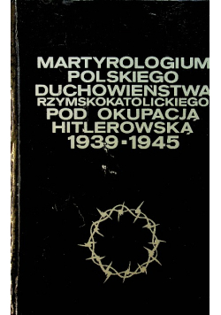 Martyrologium Polskiego Duchowieństwa Rzymskokatolickiego pod okupacją Hitlerowską 1939 1945 Zeszyt 4