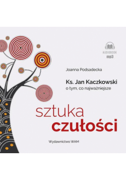 Sztuka czułości. Ksiądz Jan Kaczkowski o tym, co najważniejsze
