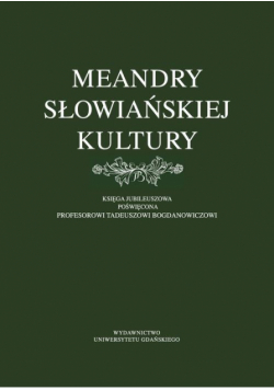 Meandry słowiańskiej kultury. Księga jubileuszowa poświęcona profesorowi Tadeuszowi Bogdanowiczowi