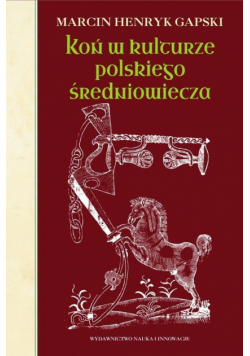 Koń w kulturze polskiego średniowiecza Wierzchowce na ścieżkach wyobraźni