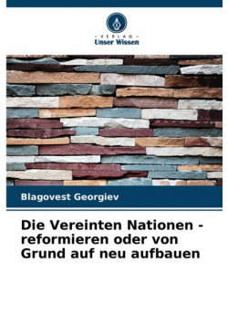 Die Vereinten Nationen - reformieren oder von Grund auf neu aufbauen