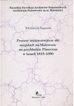 Procesy archiwotwórcze akt miejskich na Mazowszu na przykładzie Piaseczna w latach 1815 - 1950