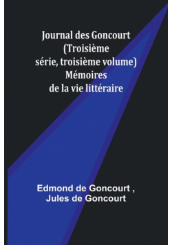 Journal des Goncourt (Troisième série, troisième volume); Mémoires de la vie littéraire