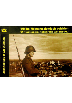Architectura et Ars Militaris Tom 14 Wielka wojna na ziemiach polskich w niemieckiej fotografii wojskowej