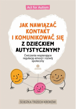 Jak nawiązać kontakt i komunikować się z dzieckiem autystycznym?Ćwiczenia wspierające regulację emocji i rozwój społeczny