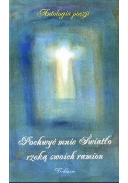 Pochwyć mnie Światło rzeką swoich ramion