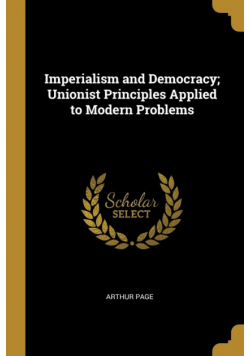 Imperialism and Democracy; Unionist Principles Applied to Modern Problems