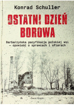 Ostatni dzień Borowa Barbarzyńska pacyfikacja polskiej wsi - opowieści o sprawcach i ofiarach