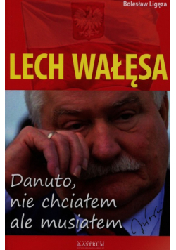 Lech Wałęsa. Danuto nie chciałem ale musiałem