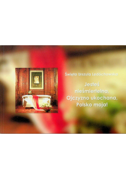 Jesteś nieśmiertelna ojczyzno ukochana Polsko moja