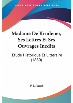 Madame De Krudener, Ses Lettres Et Ses Ouvrages Inedits