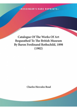 Catalogue Of The Works Of Art Bequeathed To The British Museum By Baron Ferdinand Rothschild, 1898 (1902)