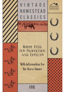 Horse Feed, Its Properties and Effects - With Information for the Horse Owner