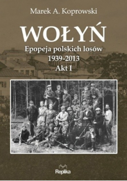 Wołyń Epopeja polskich losów 1939 - 2013 Akt 1
