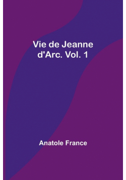 Vie de Jeanne d'Arc. Vol. 1