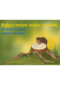 Bajka o małym Jeżyku z polanki, jak zdobył przyjaciół, kolegów i koleżanki