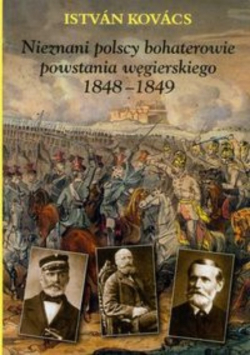 Nieznani polscy bohaterowie powstania węgierskiego 1848 - 1849