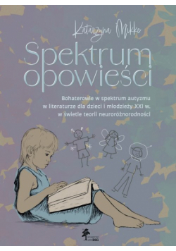 Spektrum opowieści. Bohaterowie w spektrum autyzmu w literaturze dla dzieci i młodzieży XXI. w świet