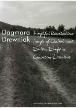 Forgetful Recollections: Images of Central and Eastern Europe in Canadian Literature