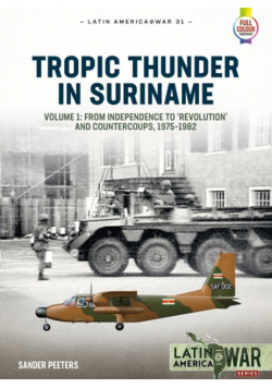 Tropic Thunder in Suriname Volume 1 Revolution Coups and War in Suriname 1975 1992