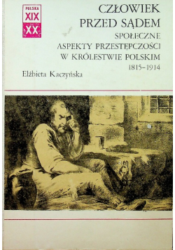 Człowiek przed sądem Społeczne aspekty przestępczości w Królestwie Polskim 1815 - 1914
