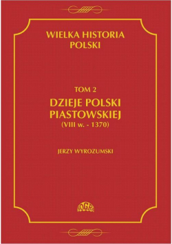Wielka historia Polski Tom 2 Dzieje Polski piastowskiej (VIII w.-1370)