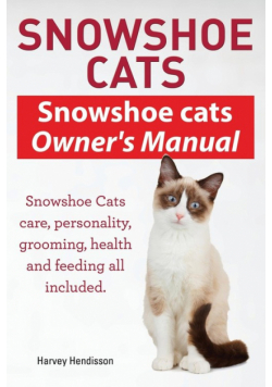 Snowshoe Cats. Snowshoe Cats Owner's Manual. Snowshoe Cats Care, Personality, Grooming, Feeding and Health All Included.