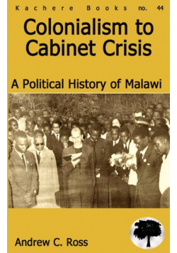 Colonialism to Cabinet Crisis. A Political History of Malawi