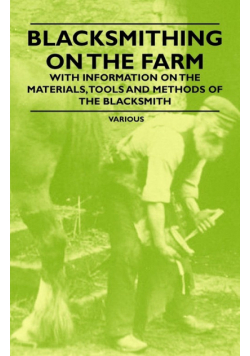 Blacksmithing on the Farm - With Information on the Materials, Tools and Methods of the Blacksmith