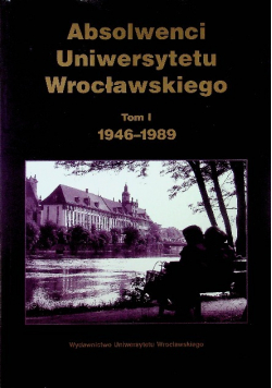 Absolwenci Uniwersytetu Wrocławskiego Tom I 1946 1989